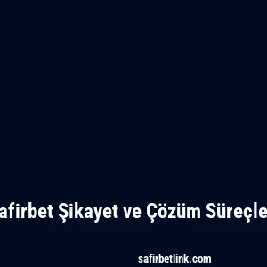 Safirbet Şikayet ve Çözüm Süreçleri